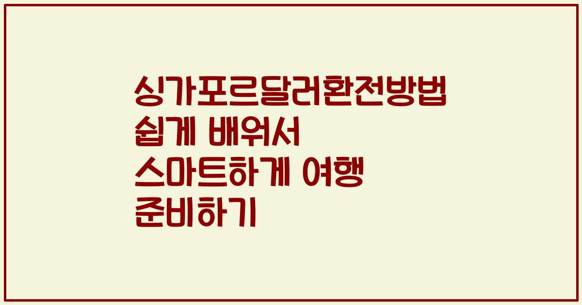 싱가포르달러환전방법 쉽게 배워서 스마트하게 여행 준비하기