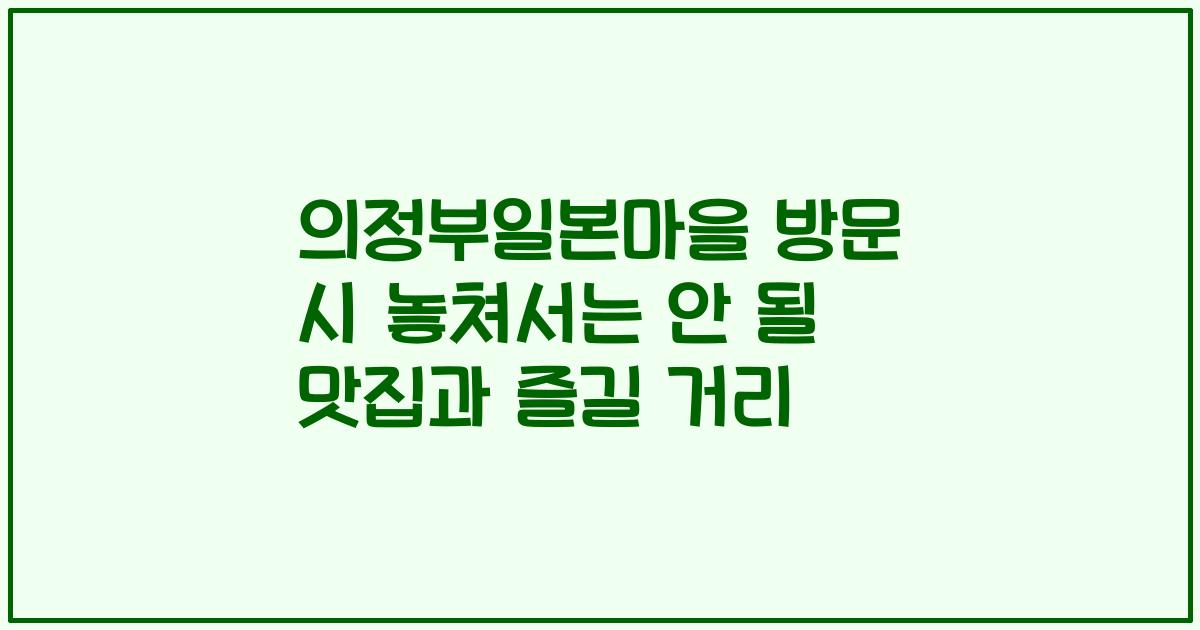 의정부일본마을 방문 시 놓쳐서는 안 될 맛집과 즐길 거리