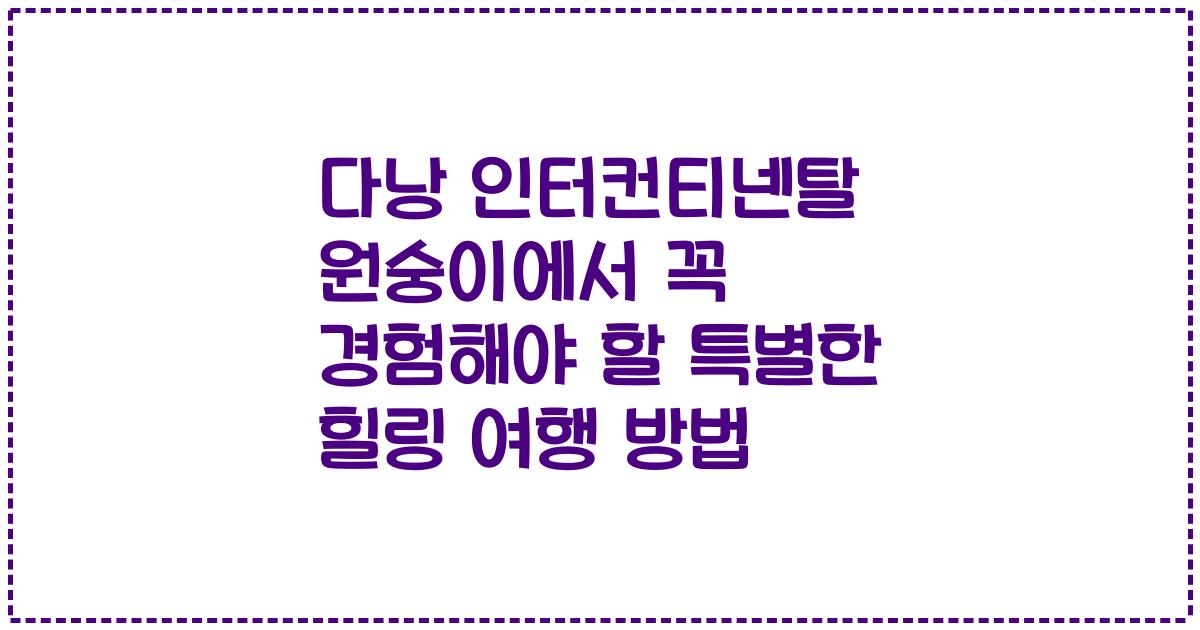 다낭 인터컨티넨탈 원숭이에서 꼭 경험해야 할 특별한 힐링 여행 방법
