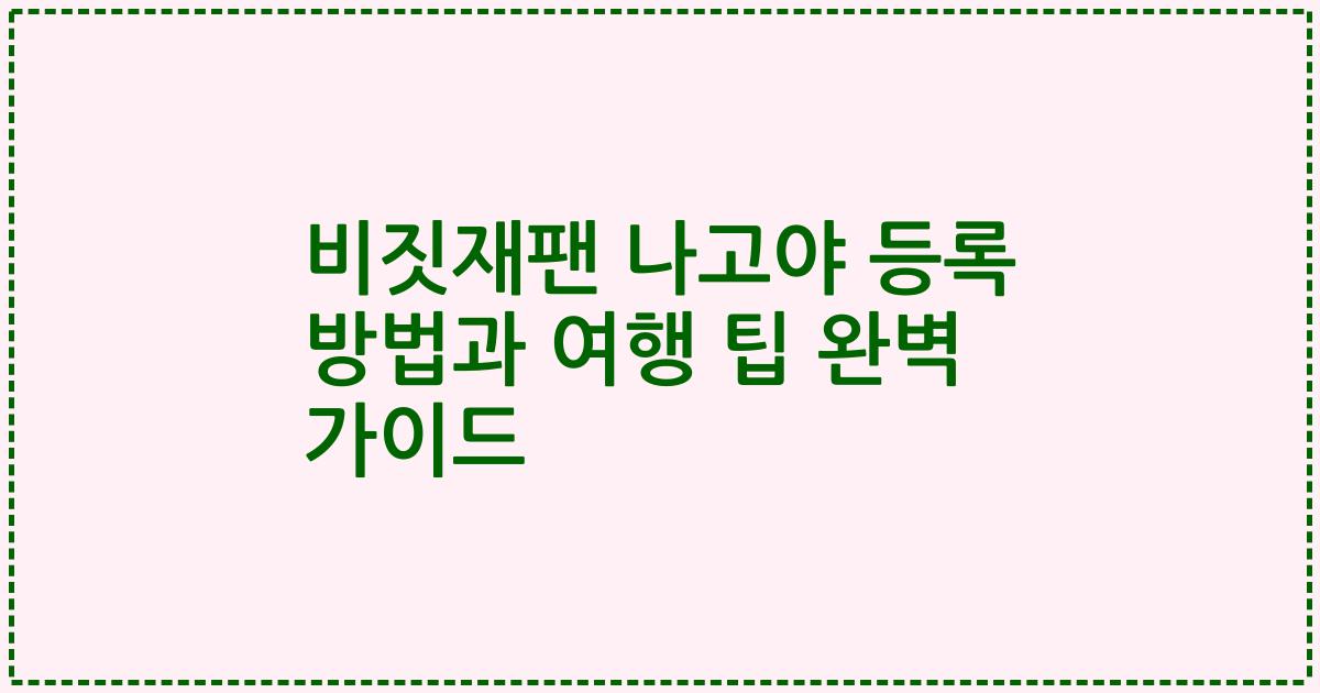 비짓재팬 나고야 등록 방법과 여행 팁 완벽 가이드