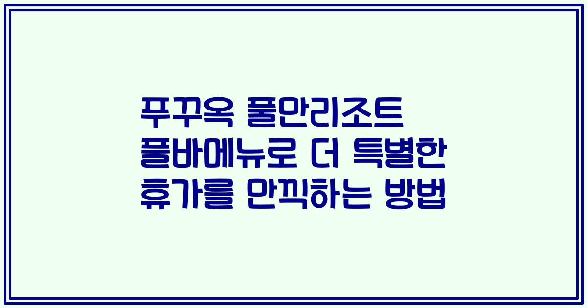 푸꾸옥 풀만리조트 풀바메뉴로 더 특별한 휴가를 만끽하는 방법