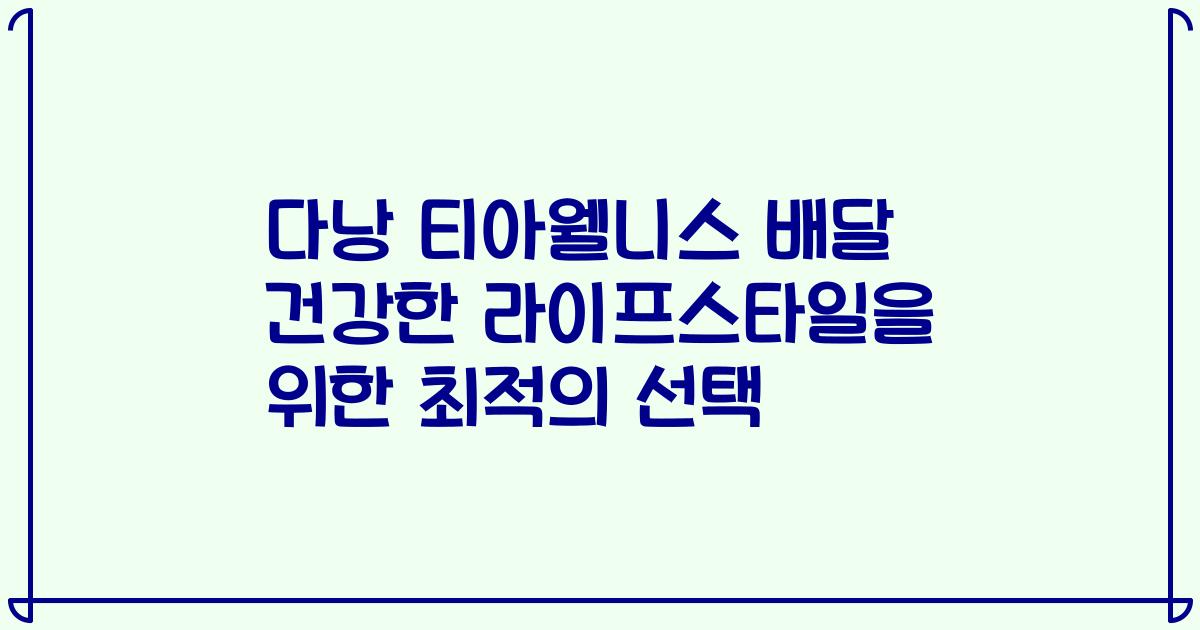 다낭 티아웰니스 배달 건강한 라이프스타일을 위한 최적의 선택