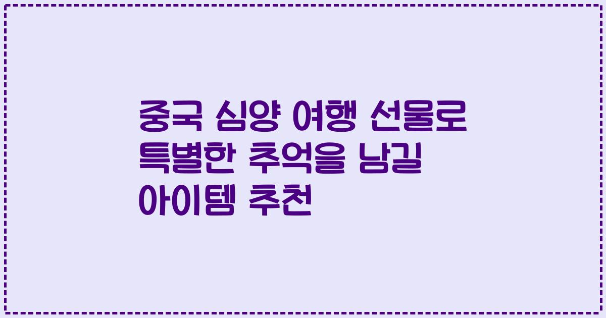 중국 심양 여행 선물로 특별한 추억을 남길 아이템 추천