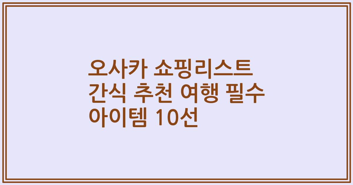 오사카 쇼핑리스트 간식 추천 여행 필수 아이템 10선