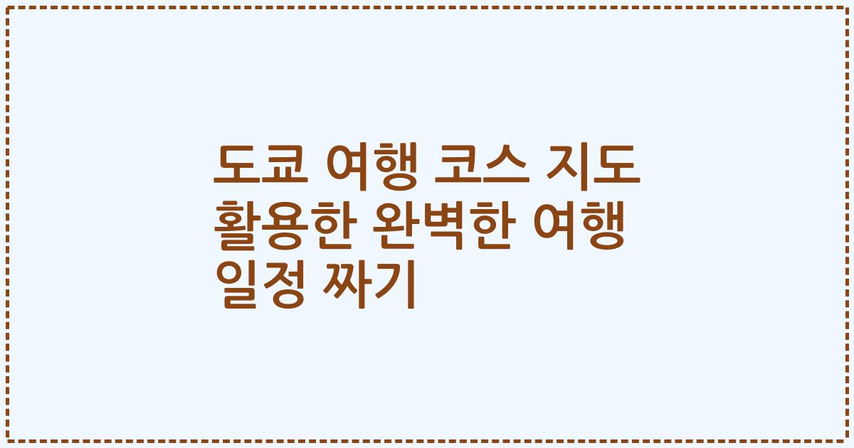 도쿄 여행 코스 지도 활용한 완벽한 여행 일정 짜기