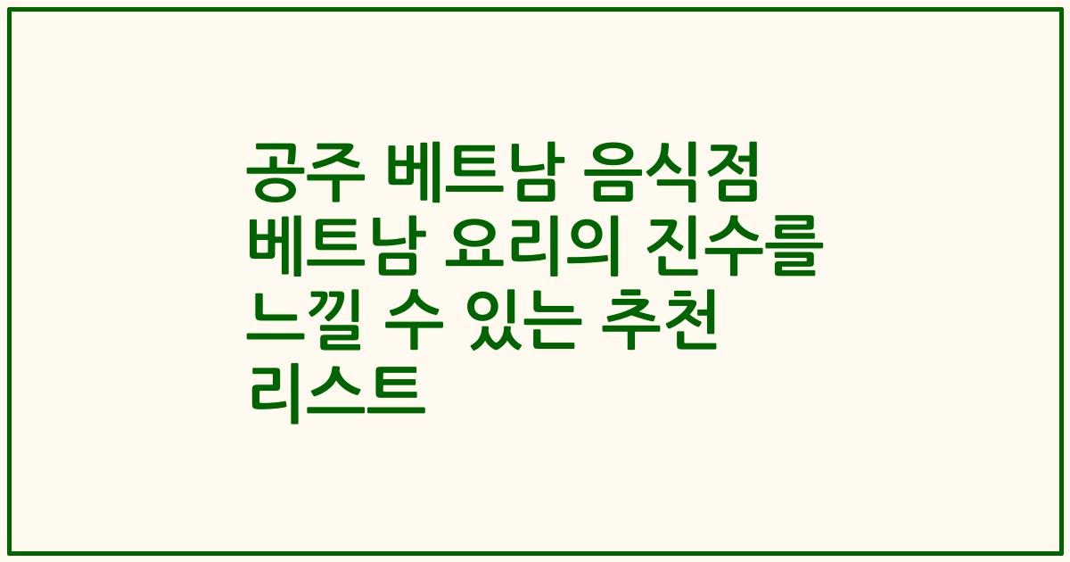 공주 베트남 음식점 베트남 요리의 진수를 느낄 수 있는 추천 리스트