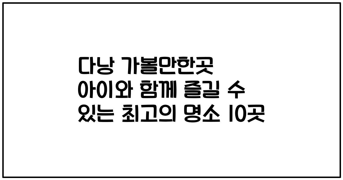 다낭 가볼만한곳 아이와 함께 즐길 수 있는 최고의 명소 10곳