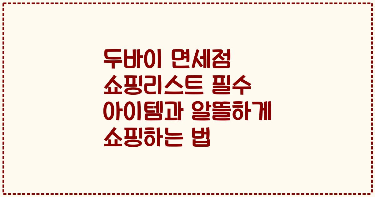 두바이 면세점 쇼핑리스트 필수 아이템과 알뜰하게 쇼핑하는 법