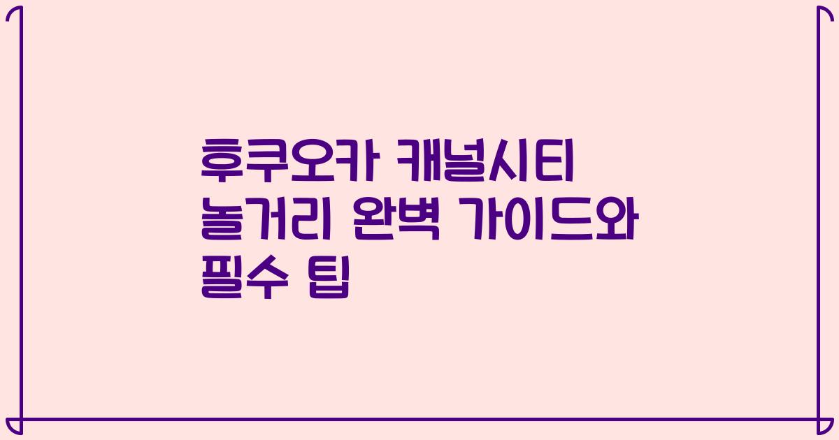 후쿠오카 캐널시티 놀거리 완벽 가이드와 필수 팁