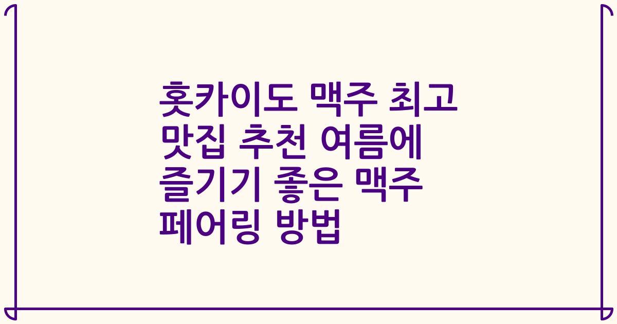 홋카이도 맥주 최고 맛집 추천 여름에 즐기기 좋은 맥주 페어링 방법