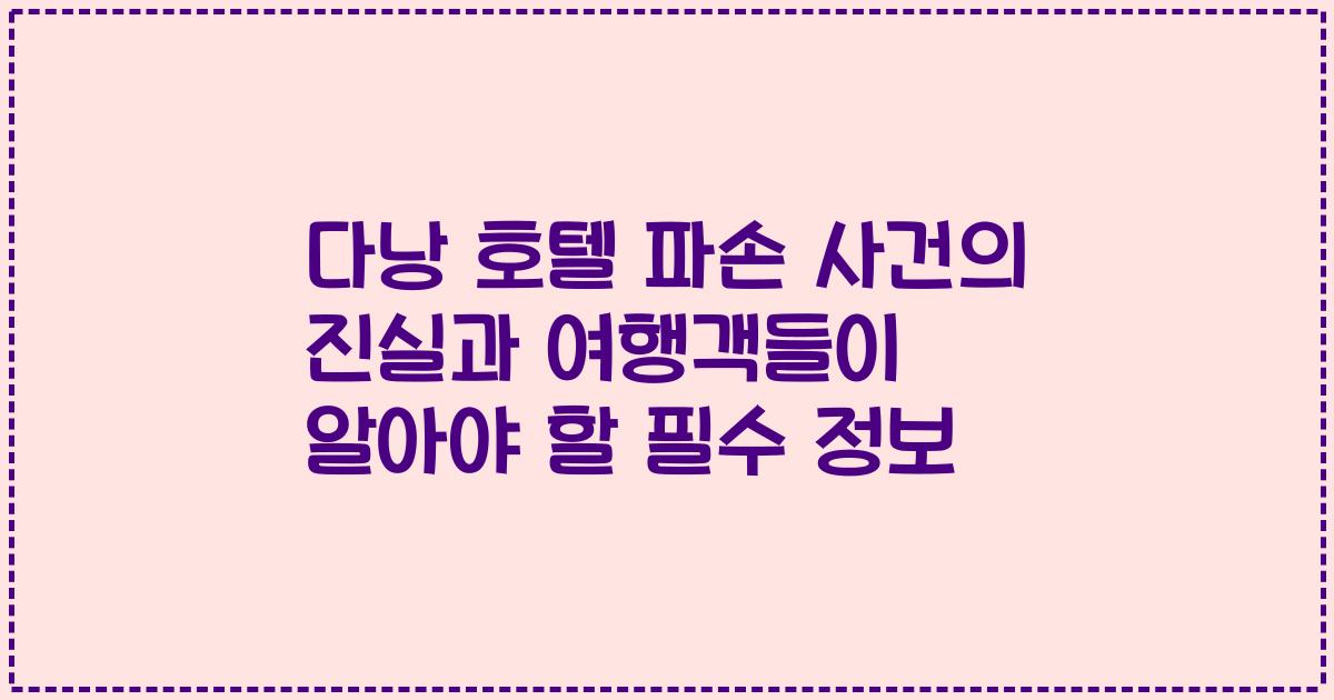 다낭 호텔 파손 사건의 진실과 여행객들이 알아야 할 필수 정보
