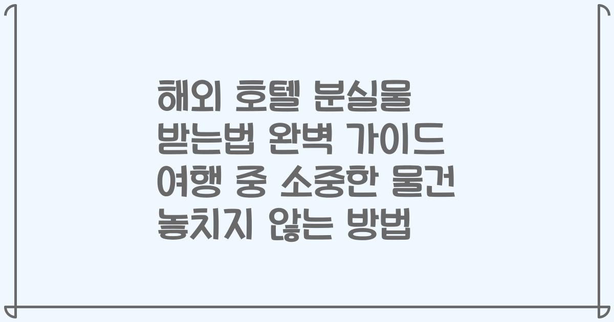 해외 호텔 분실물 받는법 완벽 가이드 여행 중 소중한 물건 놓치지 않는 방법