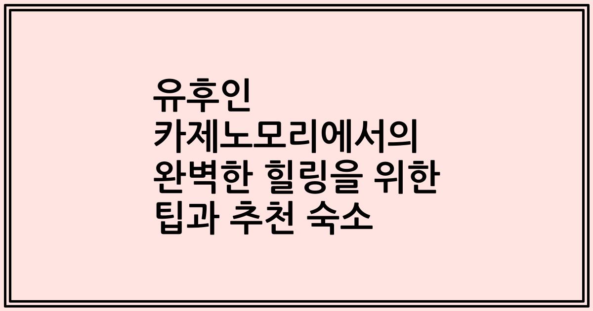 유후인 카제노모리에서의 완벽한 힐링을 위한 팁과 추천 숙소