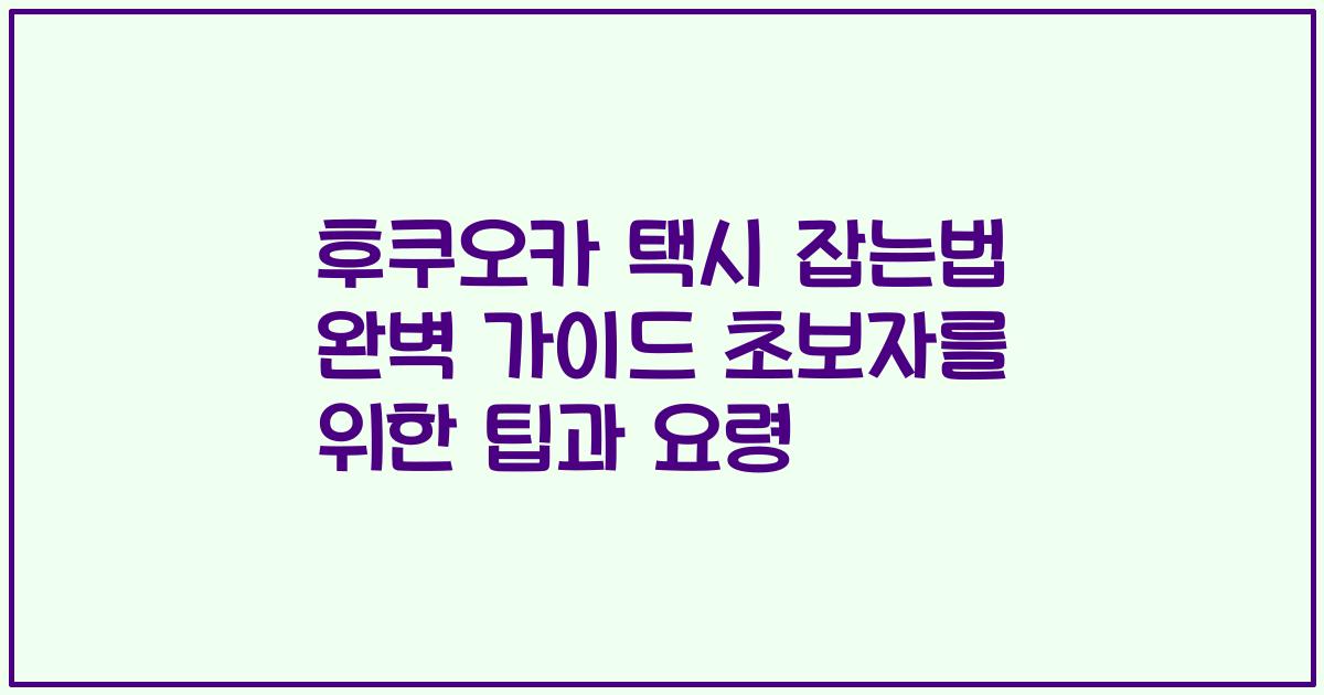 후쿠오카 택시 잡는법 완벽 가이드 초보자를 위한 팁과 요령