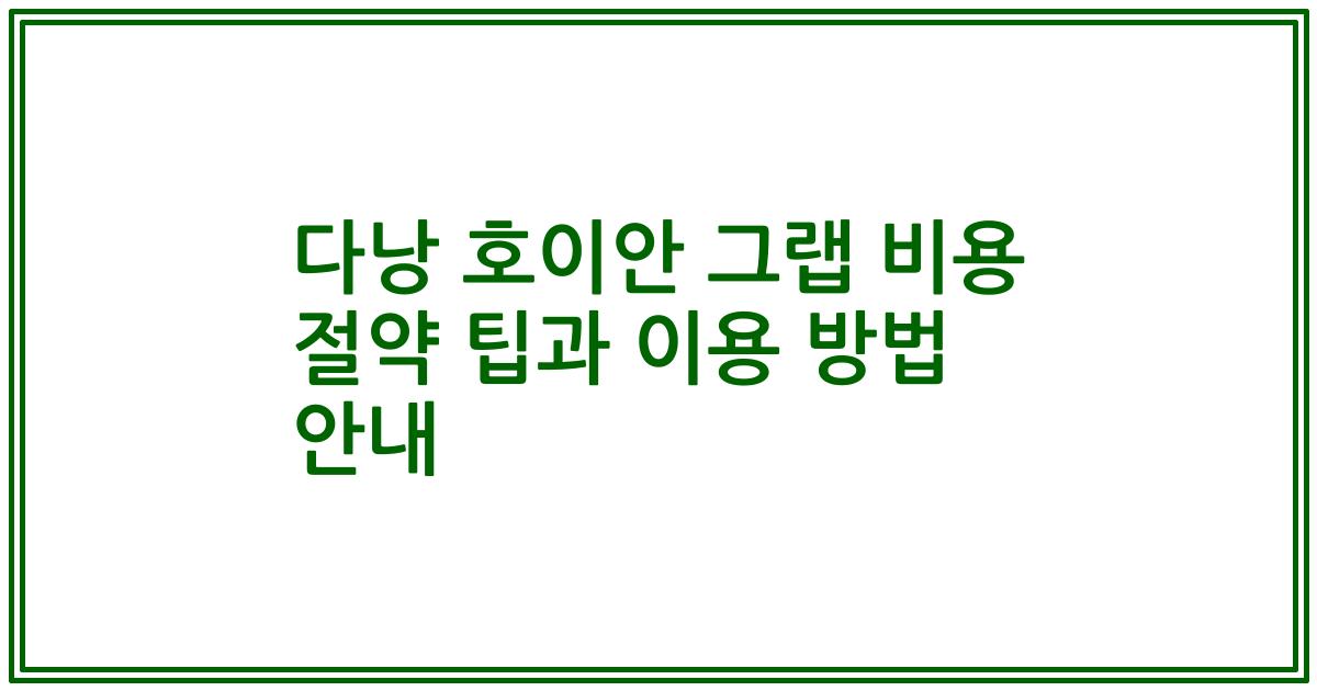 다낭 호이안 그랩 비용 절약 팁과 이용 방법 안내