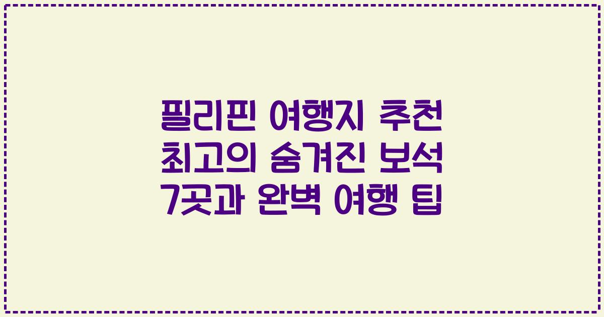 필리핀 여행지 추천 최고의 숨겨진 보석 7곳과 완벽 여행 팁