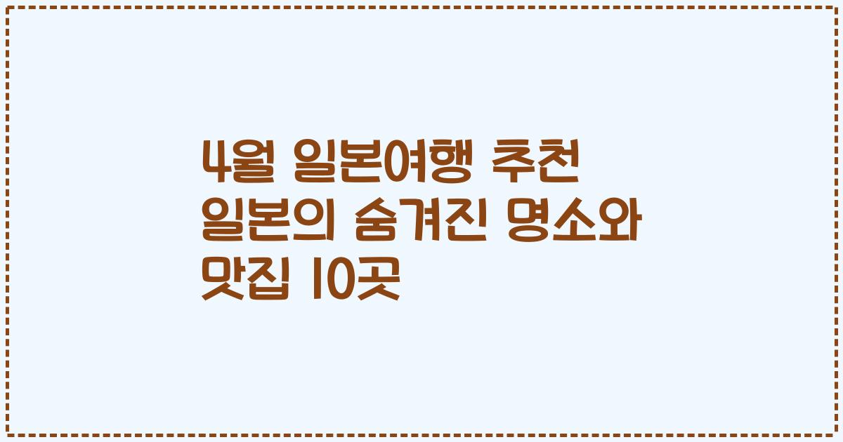 4월 일본여행 추천 일본의 숨겨진 명소와 맛집 10곳