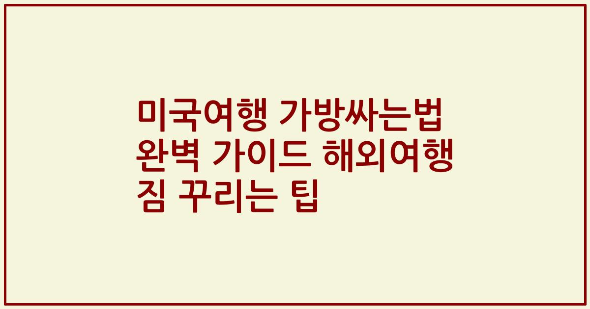 미국여행 가방싸는법 완벽 가이드 해외여행 짐 꾸리는 팁