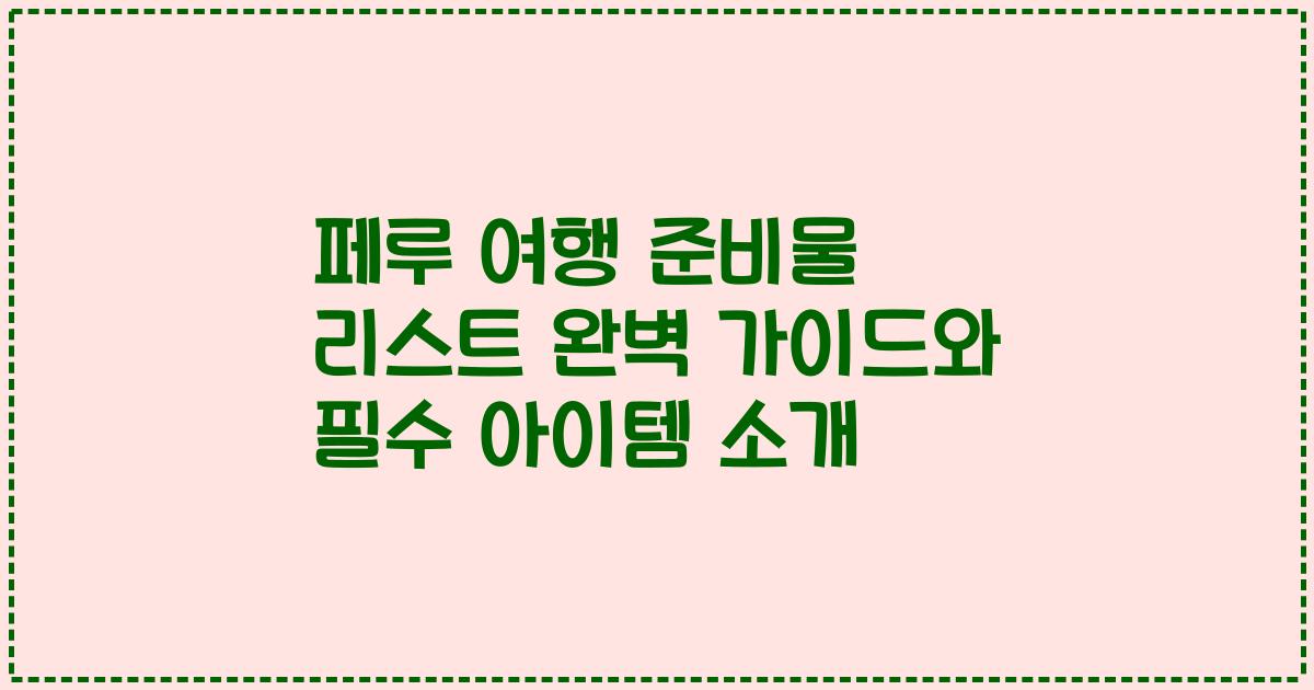 페루 여행 준비물 리스트 완벽 가이드와 필수 아이템 소개