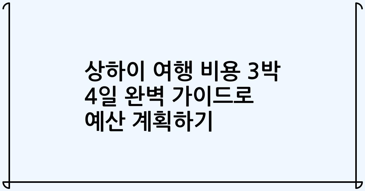 상하이 여행 비용 3박 4일 완벽 가이드로 예산 계획하기