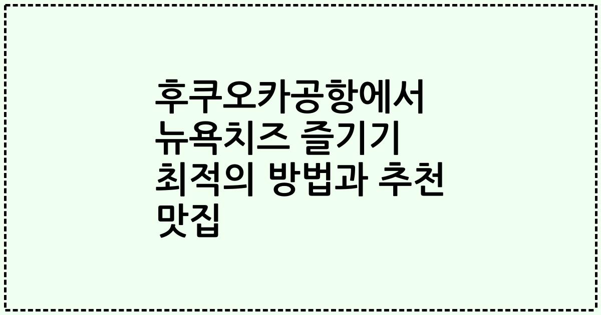 후쿠오카공항에서 뉴욕치즈 즐기기 최적의 방법과 추천 맛집